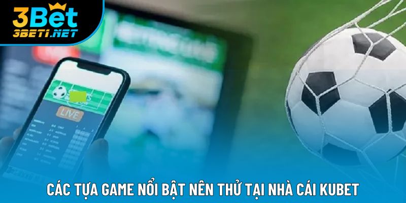 Các tựa game nổi bật nên thử tại nhà cái Kubet