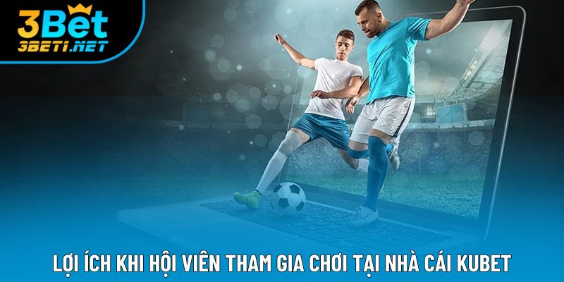 Lợi ích khi hội viên tham gia chơi tại nhà cái Kubet
