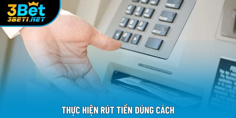 Thực hiện rút tiền đúng cách