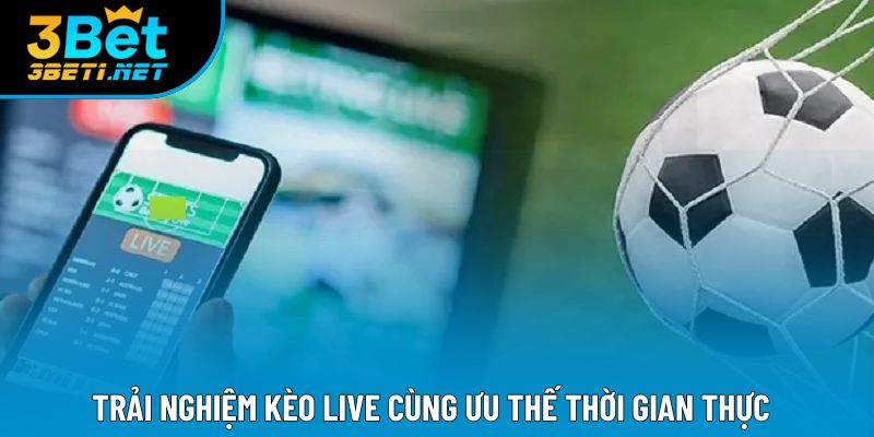 Trải nghiệm kèo live cùng ưu thế thời gian thực